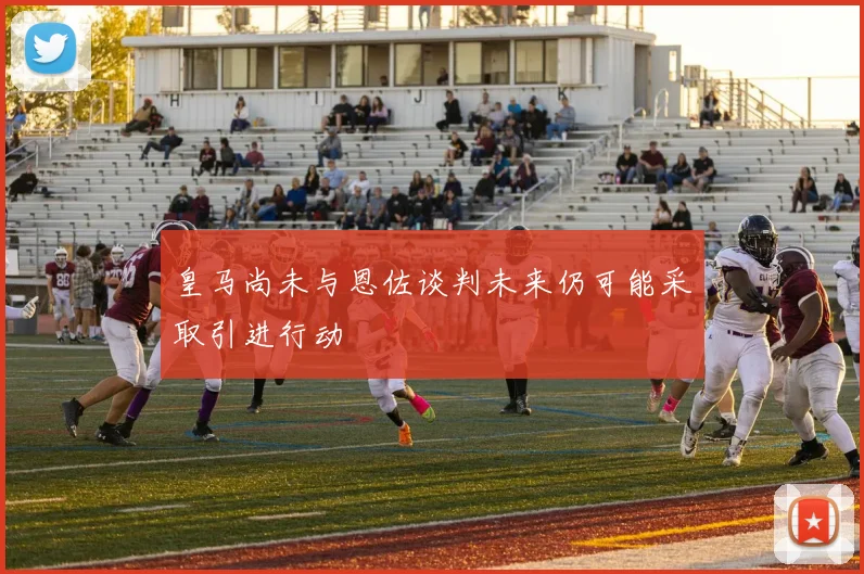 皇马尚未与恩佐谈判未来仍可能采取引进行动