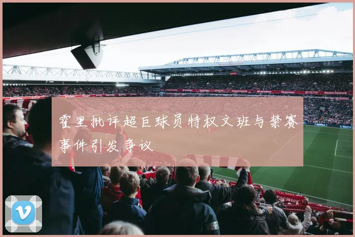 霍里批评超巨球员特权文班与禁赛事件引发争议