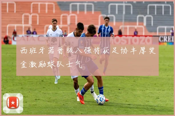 西班牙若晋级八强将获足协丰厚奖金激励球队士气