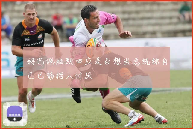 姆巴佩幽默回应是否想当总统称自己已够招人讨厌