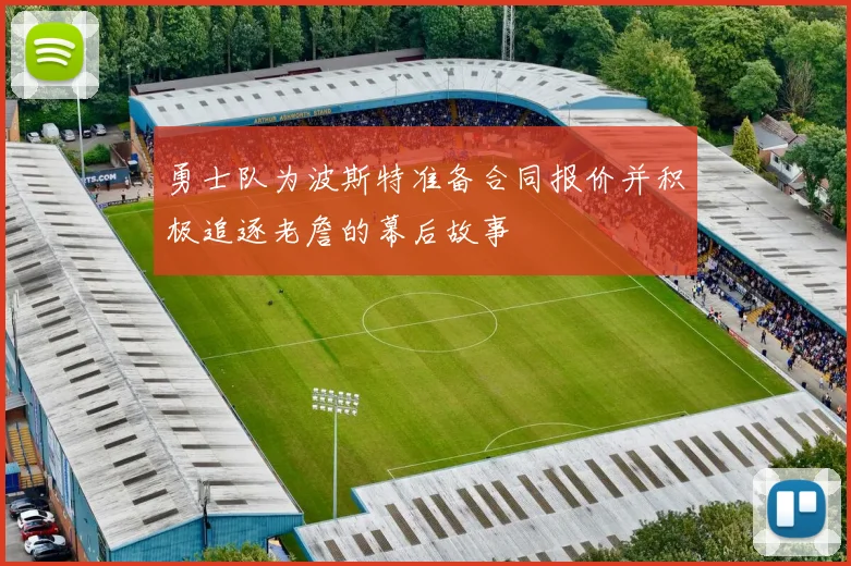 勇士队为波斯特准备合同报价并积极追逐老詹的幕后故事