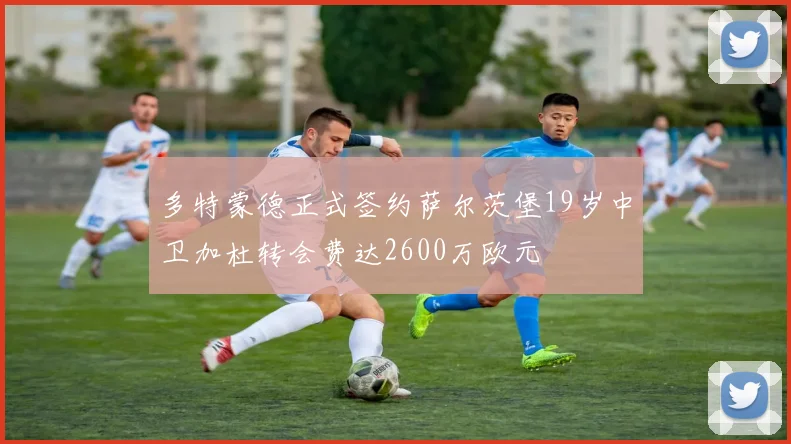 多特蒙德正式签约萨尔茨堡19岁中卫加杜转会费达2600万欧元
