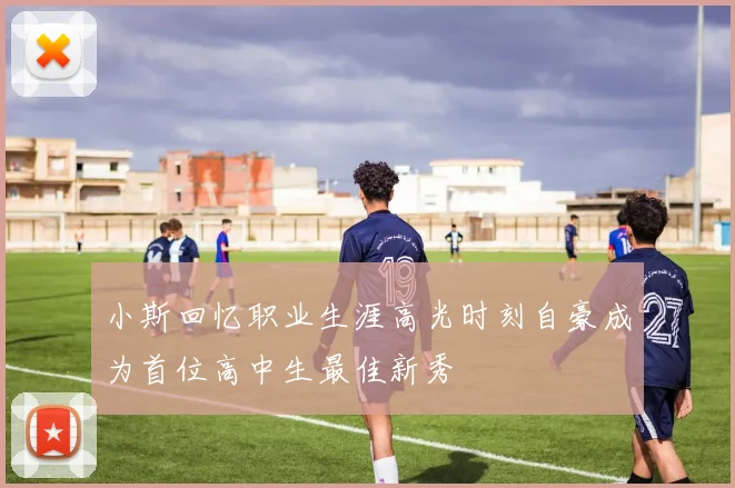小斯回忆职业生涯高光时刻自豪成为首位高中生最佳新秀