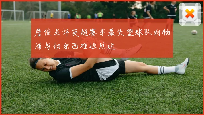 詹俊点评英超赛季最失望球队利物浦与切尔西难逃厄运