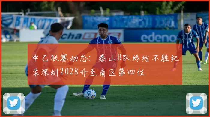 中乙联赛动态：泰山B队终结不胜纪录深圳2028升至南区第四位