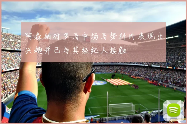 阿森纳对罗马中场马努科内表现出兴趣并已与其经纪人接触