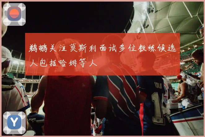 鹈鹕关注莫斯利面试多位教练候选人包括哈姆等人
