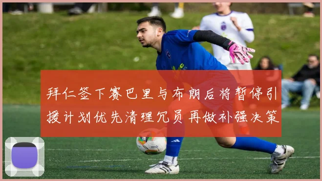 拜仁签下赛巴里与布朗后将暂停引援计划优先清理冗员再做补强决策